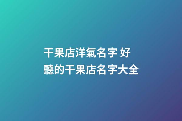 干果店洋氣名字 好聽的干果店名字大全-第1張-店鋪起名-玄機派